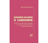 Donner un sens à l'absurde - Ce que les phénomènes étranges peuvent nous apprendre sur la nature de la réalité - Bernardo Kastrup - Oxus Eds - broché - Essai