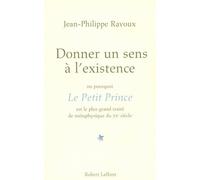 Donner un sens à l'existence ou Pourquoi Le petit Prince est le plus grand traité de métaphysique du XXe siècle - Jean-Philippe Ravoux - Robert Laffont - broché - Essai