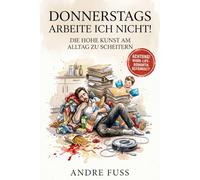 Donnerstags arbeite ich nicht: Die hohe Kunst am Alltag zu scheitern