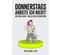 Donnerstags arbeite ich nicht: Die hohe Kunst am Alltag zu scheitern