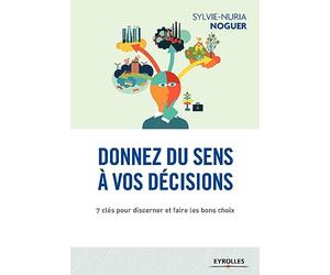 Donnez du sens à vos décisions: 7 clés pour discerner et faire les bons choix