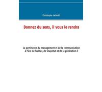 Donnez Du Sens, Il Vous Le Rendra - La Pertinence Du Management Et De La Communication À L'ère De Twitter, De Snapchat Et De La Génération Z