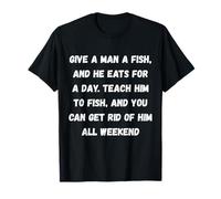 Donnez Un Poisson à Un Homme, et il Mange Pendant Une journée. Apprenez-Lui à pêcher T-Shirt