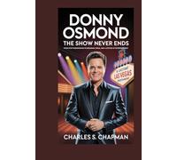 Donny Osmond :The Show Never Ends: From Pop Phenomenon to Broadway, Vegas, and a Lifetime of Entertainment