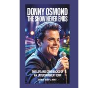 Donny Osmond: The Show Never Ends: The Life and Comebacks of an Entertainment Icon