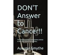 DON'T Answer to Cancer!!: The simplest and least toxic, painless method to beat your Cancer!! Permanently...