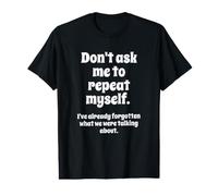Don't Ask Me to Repeat Myself I've Already Forgotten Joke T-Shirt Graphique avec Valeur