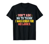 Don't Ask Me to Think I Was Hired for My Looks Workplace Job T-Shirt