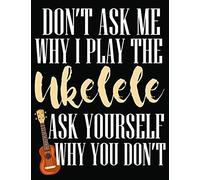 Don't Ask Me Why I Play Ukelele Ask Yourself Why You Don't: Blank Music Sheet Notebook