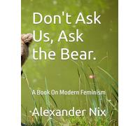 Don't Ask Us, Ask the Bear.: A Book On Modern Feminism