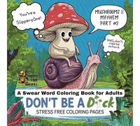 Don't Be a Dick: A Swear Word Coloring Book for Adults: Mushrooms and Mayhem Part 2 - Stress-Free Coloring Pages