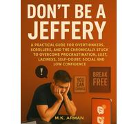 Don't Be a Jeffery: A Practical Guide for Overthinkers, Scrollers, and the Chronically Stuck to Overcome Procrastination, Lust, Laziness, Self-Doubt, Social Anxiety, and Low Confidence
