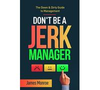 Don't Be A Jerk Manager: The Down & Dirty Guide To Management