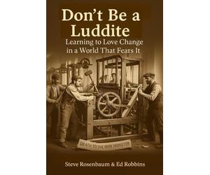 Don't Be a Luddite: Learning to Love Change in a World that Fears It