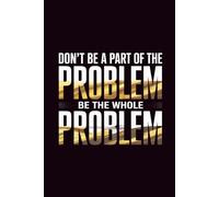 Don't Be a Part of the Problem Be the Whole Problem Notebook Coworker Birthday: | Funny Sarcastic Quote Journal | Motivational Office Humor Gag Gift | 120 Pages | 6x9
