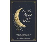 Don't Be Afraid of the Moon: Poems, synchronicities, and other musings