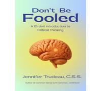 Don't Be Fooled: A 12 Unit Introduction to Critical Thinking