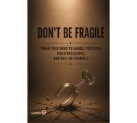 DON'T BE FRAGILE: Train Your Mind to Handle Pressure, Build Resilience, and Rely on Yourself