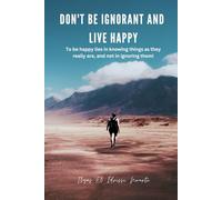 Don't be ignorant and live happy: To be happy lies in knowing things as they really are, and not in ignoring them!