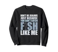 Don't Be Jalous Because You Can't Fish Like Me Fishing Sweatshirt