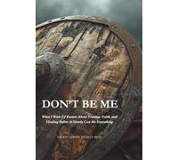 Don't Be Me: What I Wish I’d Known About Trauma, Faith, and Healing-Before It Nearly Cost Me Everything