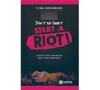 Dont Be Quiet Start a Riot Essays on Feminism and Performance - Tiina Rosenberg - Stockholm University Press - Livre en Anglais Tiina RosenbergTiina Rosenberg (Auteur)