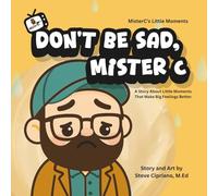 Don't Be Sad, Mister C.: A Story About Little Moments That Make Big Feelings Better.