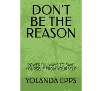 DON'T BE THE REASON: POWERFUL WAYS TO SAVE YOURSELF FROM YOURSELF