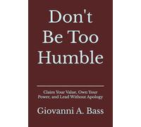 Don't Be Too Humble: Claim Your Value, Own Your Power, and Lead Without Apology