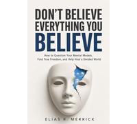 Don't Believe Everything You Believe: How to Question Your Mental Models, Find True Freedom, and Help Heal a Divided World