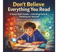 Don't Believe Everything You Read: A Smart Kid's Guide to Checking Facts & Thinking for Yourself