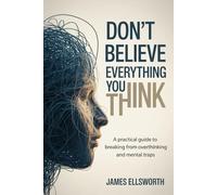 Don't believe everything you think: A Practical Guide to Breaking Free from Overthinking and Mental Traps