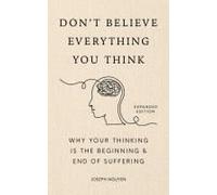 Don't Believe Everything You Think: Why Your Thinking Is The Beginning & End Of Suffering (Expanded Edition, Graduation Gift)