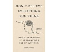 Don't Believe Everything You Think (Expanded Edition): Why Your Thinking Is