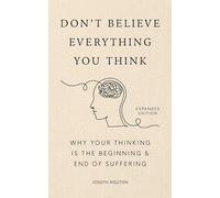 Don't Believe Everything You Think: Why Your Thinking Is The Beginning & End Of Suffering (Expanded Edition, Graduation Gift)