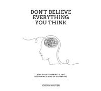 Don't Believe Everything You Think: Why Your Thinking Is The Beginning & End Of Suffering