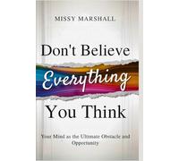 Don't Believe Everything You Think: Your Mind as the Ultimate Obstacle and Opportunity