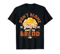 Don't Blame The Butter for What The Bread Did T-Shirt
