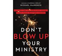 Don't Blow Up Your Ministry: Defuse the Underlying Issues That Take Pastors Down