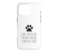 Don't Bother Me, I'm Only Talking to My Dog Today - Drôle Coque pour iPhone 16 Pro