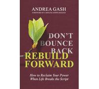 Don't Bounce Back, Rebuild Forward: How to Reclaim Your Power When Life Breaks the Script