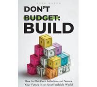 DON'T BUDGET. BUILD.: How to Out-Earn Inflation and Secure Your Future in an Unaffordable World.