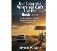 Don't Buy Gas Where You Can't Use the Restroom: The Untold Story of Black Economic Resistance on the American Road