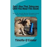 Don't Buy That Telescope Until You Read This Book!: How To Avoid Being Disappointed With A Beginner Telescope