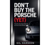Don't Buy the Porsche (Yet): The Pre-Purchase Manual for First-Time Owners: The History, the Icons, the Money Pits, and Everything to Check Before You Sign