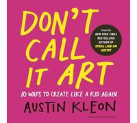 Don't Call It Art: 10 Ways to Create Like a Kid Again