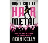 Dont Call It Hair Metal by Sean Kelly Sean Kelly (Auteur)
