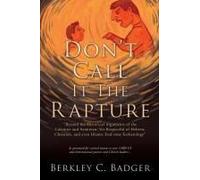 Don't Call It The Rapture: "Beyond The Historical Arguments Of The Calvinist And Arminian; Yet Respectful Of Hebrew, Christian, And Even Islamic