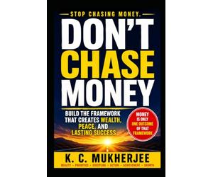 DON'T CHASE MONEY: Build the Framework That Creates Wealth, Peace, and Lasting Success