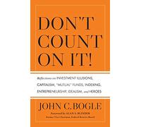Don't Count On It!: Reflections on Investment Illusions, Capitalism, Mutual Funds, Indexing, Entrepreneurship, Idealism, and Heroes